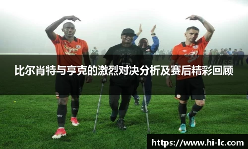 NBA买球正规比尔肖特与亨克的激烈对决分析及赛后精彩回顾