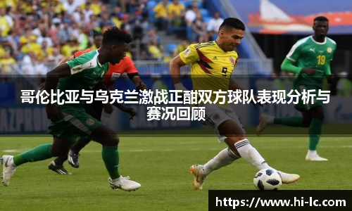 NBA买球正规哥伦比亚与乌克兰激战正酣双方球队表现分析与赛况回顾